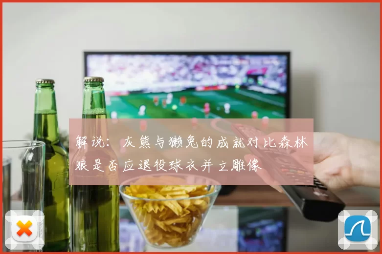 解说：灰熊与獭兔的成就对比森林狼是否应退役球衣并立雕像