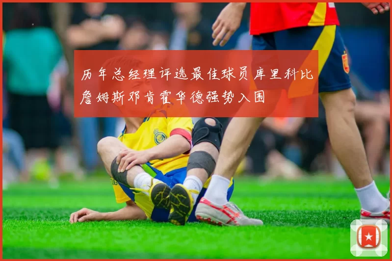 历年总经理评选最佳球员库里科比詹姆斯邓肯霍华德强势入围