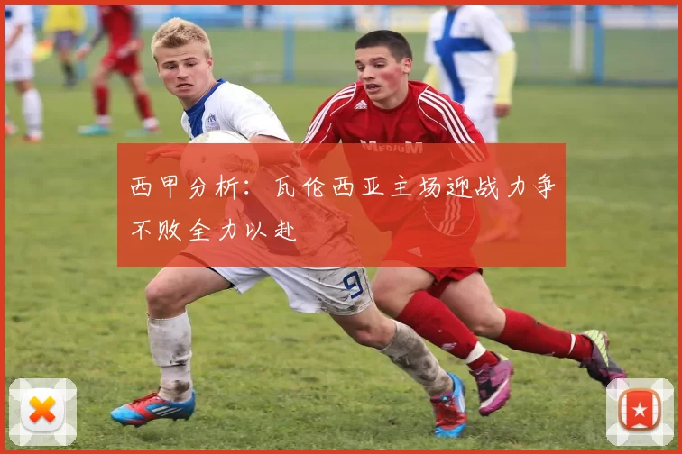 西甲分析：瓦伦西亚主场迎战力争不败全力以赴