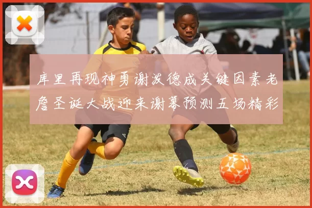 库里再现神勇谢泼德成关键因素老詹圣诞大战迎来谢幕预测五场精彩对决