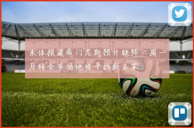 米体报道希门尼斯预计缺阵六周一月转会市场他将寻找新东家