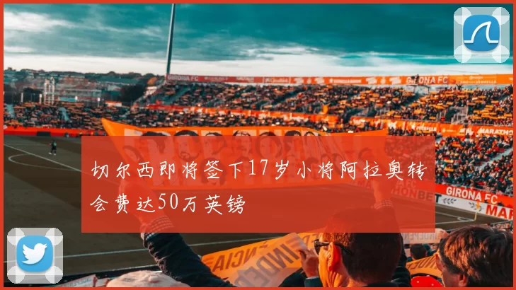 切尔西即将签下17岁小将阿拉奥转会费达50万英镑